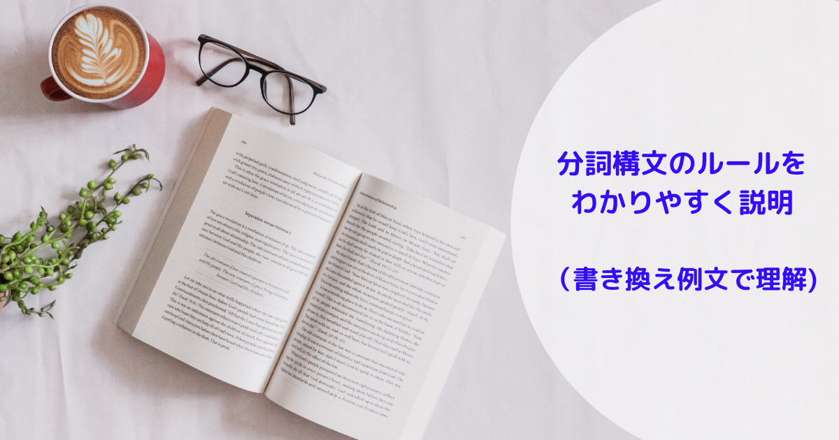 分詞構文のルールをわかりやすく説明 書き換え例文で理解しよう